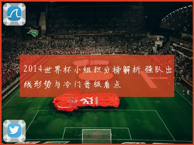 2014世界杯小组积分榜解析 强队出线形势与冷门晋级看点