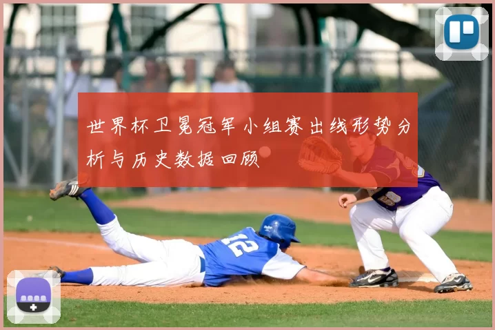 世界杯卫冕冠军小组赛出线形势分析与历史数据回顾