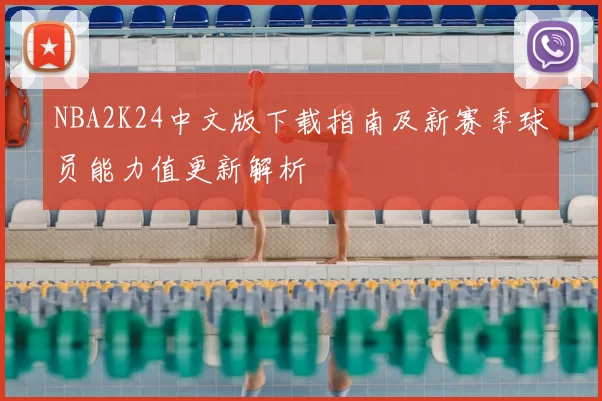 NBA2K24中文版下载指南及新赛季球员能力值更新解析