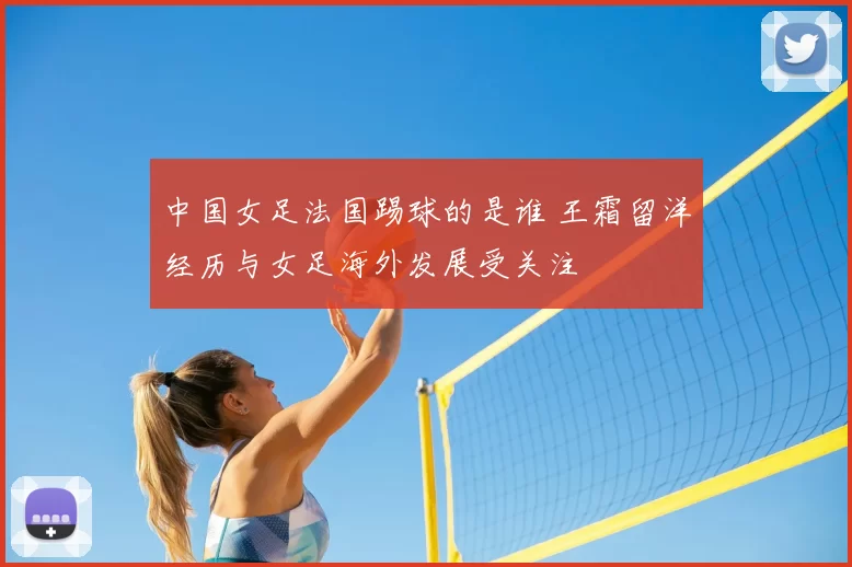 中国女足法国踢球的是谁 王霜留洋经历与女足海外发展受关注