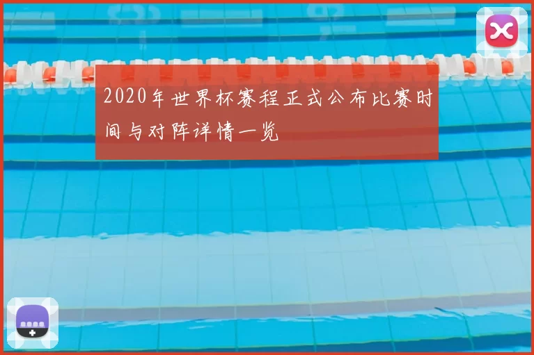 2020年世界杯赛程正式公布比赛时间与对阵详情一览