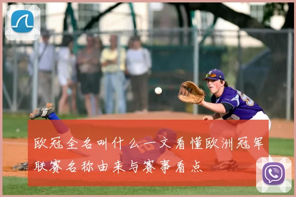 欧冠全名叫什么一文看懂欧洲冠军联赛名称由来与赛事看点