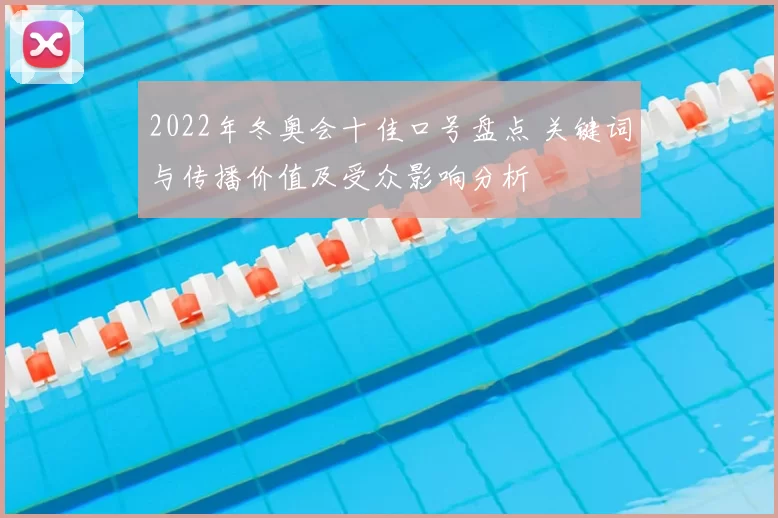 2022年冬奥会十佳口号盘点 关键词与传播价值及受众影响分析