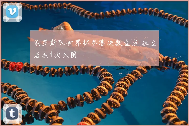 俄罗斯队世界杯参赛次数盘点 独立后共4次入围