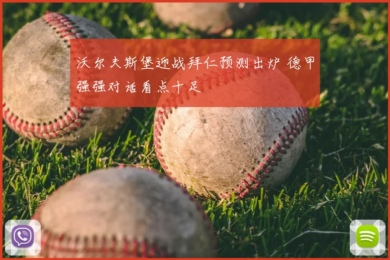 沃尔夫斯堡迎战拜仁预测出炉 德甲强强对话看点十足