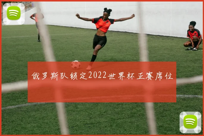 俄罗斯队锁定2022世界杯正赛席位