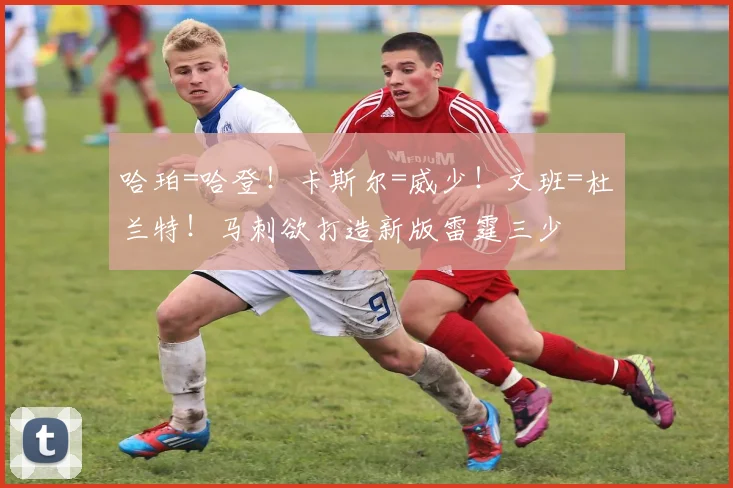 哈珀=哈登！卡斯尔=威少！文班=杜兰特！马刺欲打造新版雷霆三少