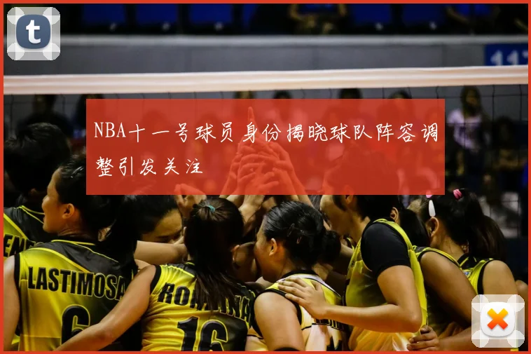 NBA十一号球员身份揭晓球队阵容调整引发关注