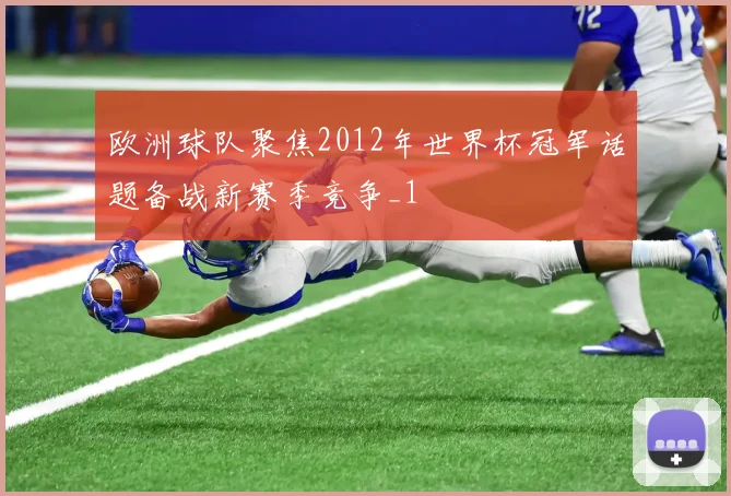 欧洲球队聚焦2012年世界杯冠军话题备战新赛季竞争_1