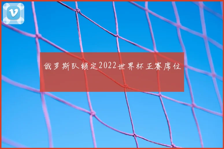 俄罗斯队锁定2022世界杯正赛席位