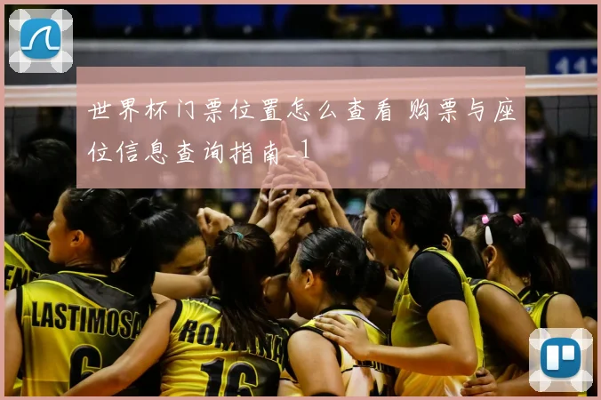 世界杯门票位置怎么查看 购票与座位信息查询指南_1