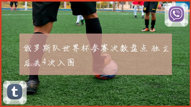 俄罗斯队世界杯参赛次数盘点 独立后共4次入围