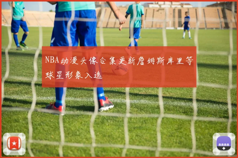 NBA动漫头像合集更新詹姆斯库里等球星形象入选