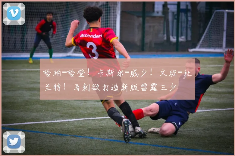 哈珀=哈登！卡斯尔=威少！文班=杜兰特！马刺欲打造新版雷霆三少